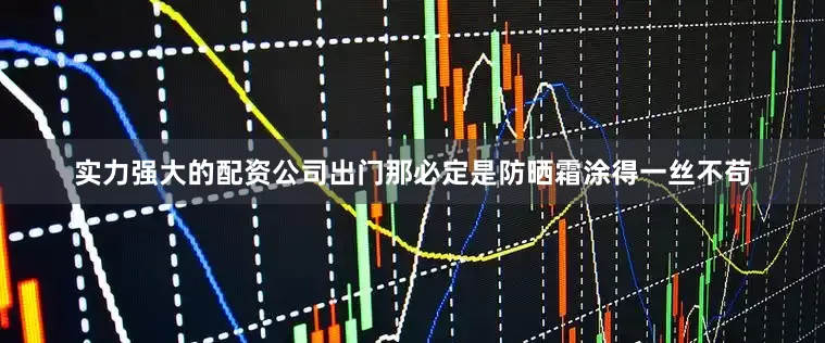 实力强大的配资公司出门那必定是防晒霜涂得一丝不苟