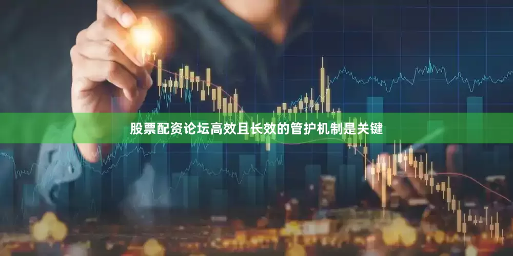 股票配资论坛高效且长效的管护机制是关键