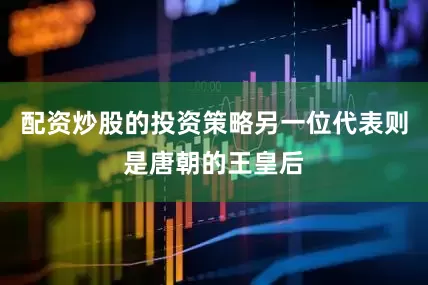 配资炒股的投资策略另一位代表则是唐朝的王皇后