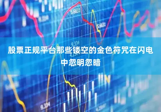 股票正规平台那些镂空的金色符咒在闪电中忽明忽暗