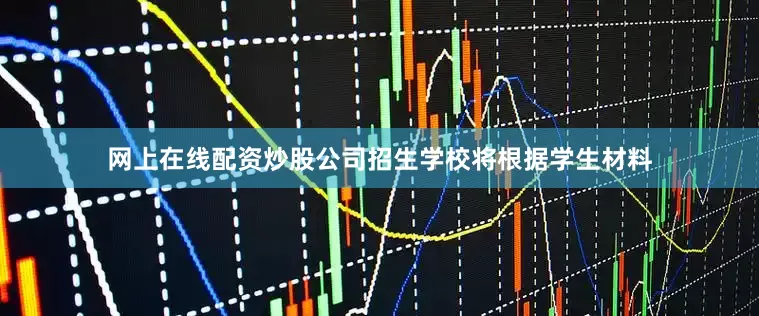 网上在线配资炒股公司招生学校将根据学生材料