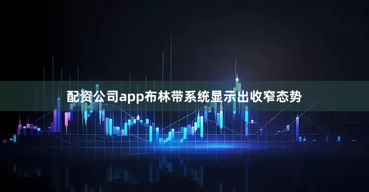 配资公司app布林带系统显示出收窄态势