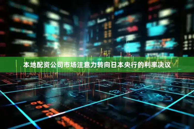 本地配资公司市场注意力转向日本央行的利率决议