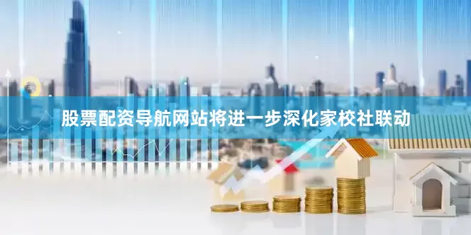 股票配资导航网站将进一步深化家校社联动