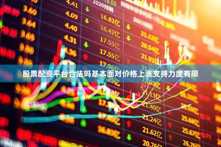 股票配资平台合法吗基本面对价格上涨支持力度有限