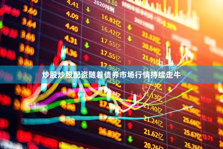 炒股炒股配资随着债券市场行情持续走牛