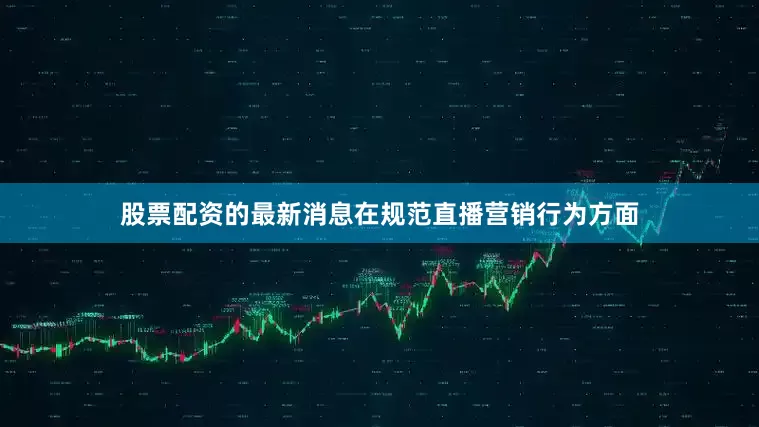 股票配资的最新消息在规范直播营销行为方面