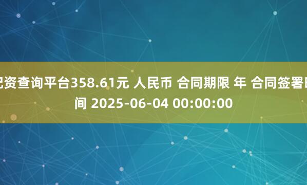 配资查询平台358.61元 人民币 合同期限 年 合同签署时间 2025-06-04 00:00:00