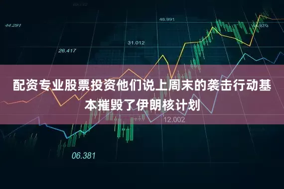 配资专业股票投资他们说上周末的袭击行动基本摧毁了伊朗核计划