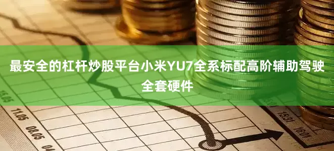 最安全的杠杆炒股平台小米YU7全系标配高阶辅助驾驶全套硬件