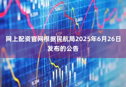 网上配资官网根据民航局2025年6月26日发布的公告