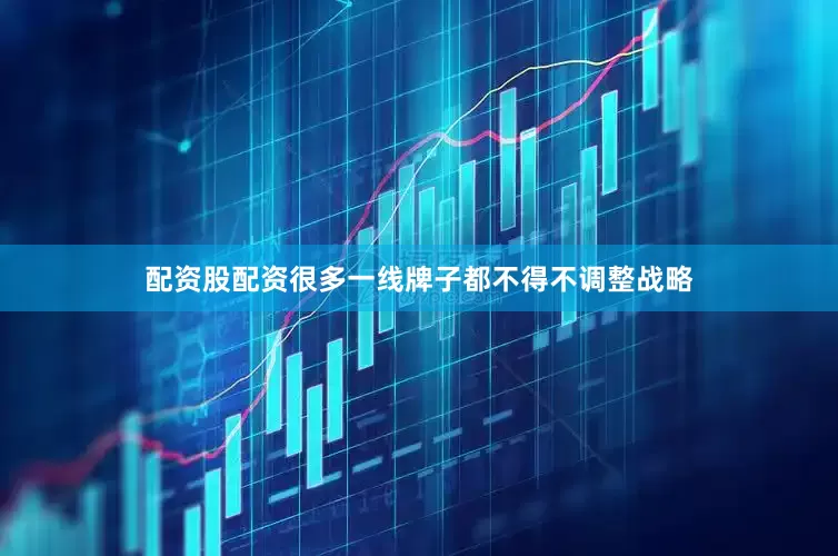 配资股配资很多一线牌子都不得不调整战略