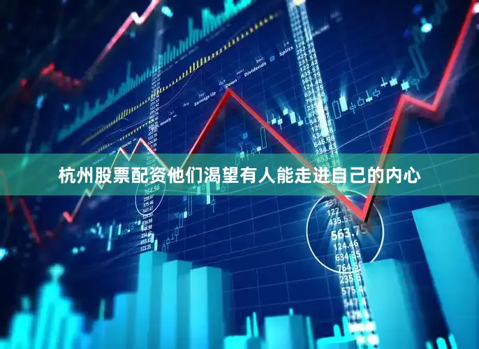 杭州股票配资他们渴望有人能走进自己的内心