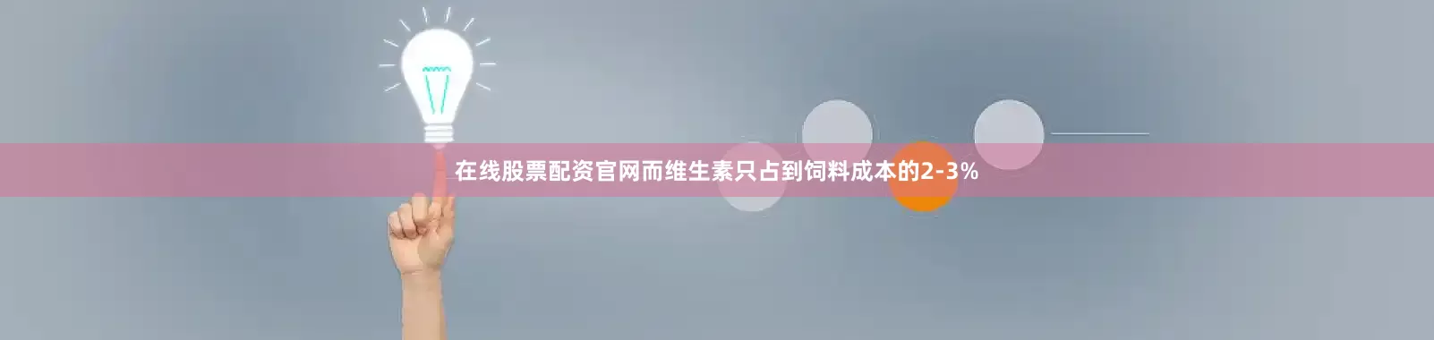 在线股票配资官网而维生素只占到饲料成本的2-3%