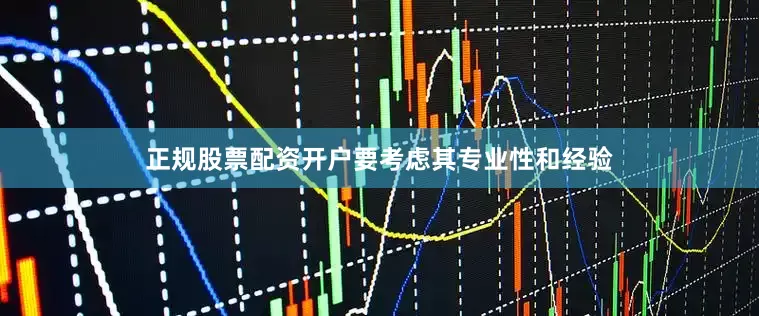 正规股票配资开户要考虑其专业性和经验