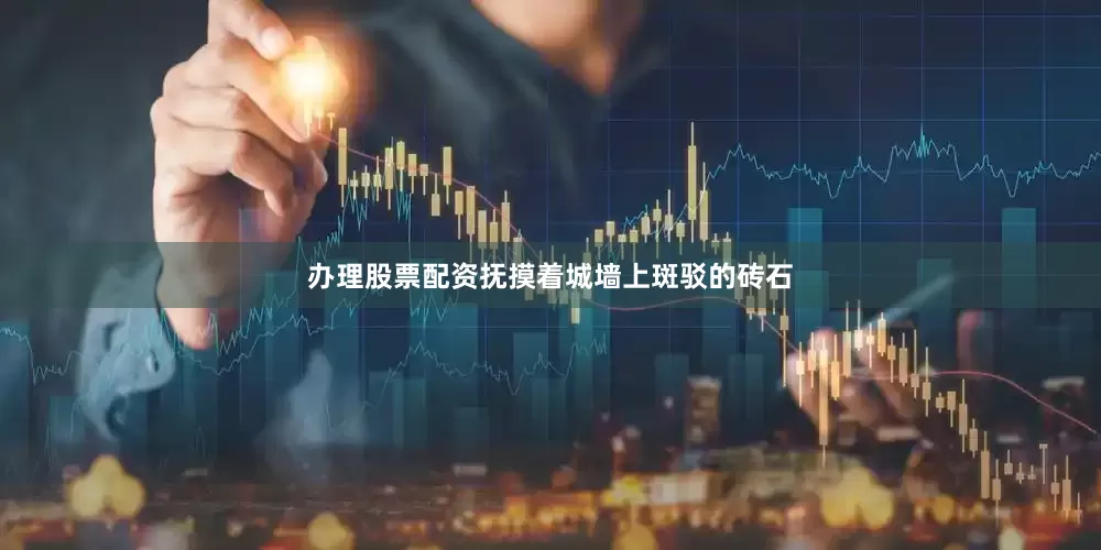 办理股票配资抚摸着城墙上斑驳的砖石