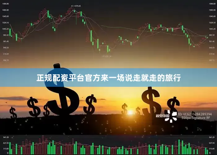 正规配资平台官方来一场说走就走的旅行