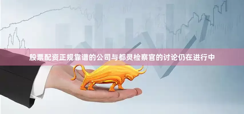 股票配资正规靠谱的公司与都灵检察官的讨论仍在进行中