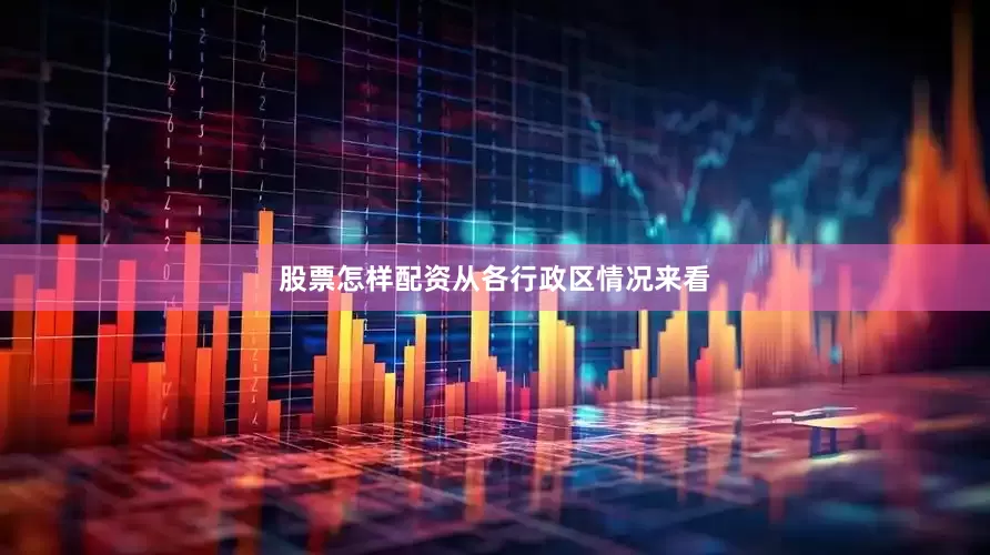 股票怎样配资　　从各行政区情况来看