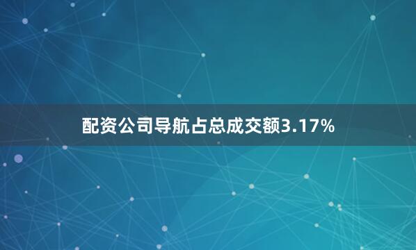 配资公司导航占总成交额3.17%
