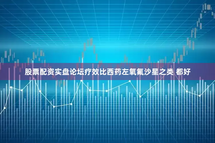 股票配资实盘论坛疗效比西药左氧氟沙星之类 都好