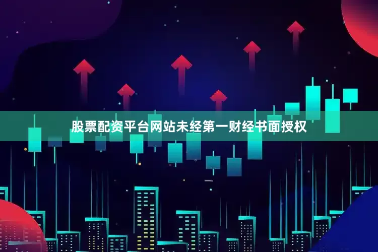 股票配资平台网站未经第一财经书面授权
