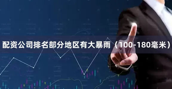配资公司排名部分地区有大暴雨（100-180毫米）