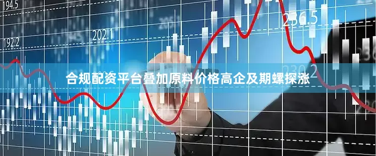 合规配资平台叠加原料价格高企及期螺探涨