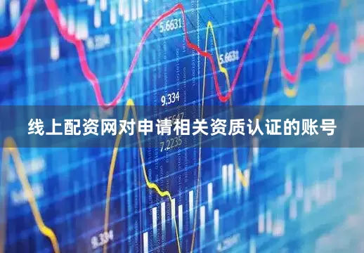 线上配资网对申请相关资质认证的账号