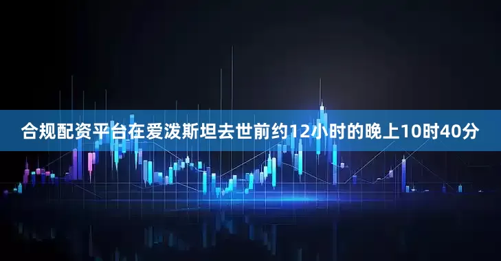 合规配资平台在爱泼斯坦去世前约12小时的晚上10时40分