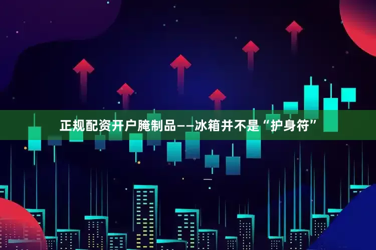 正规配资开户腌制品——冰箱并不是“护身符”