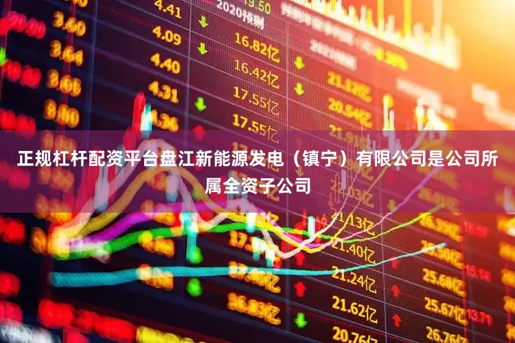 正规杠杆配资平台盘江新能源发电（镇宁）有限公司是公司所属全资子公司