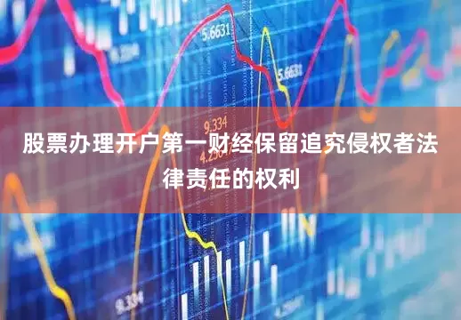 股票办理开户第一财经保留追究侵权者法律责任的权利