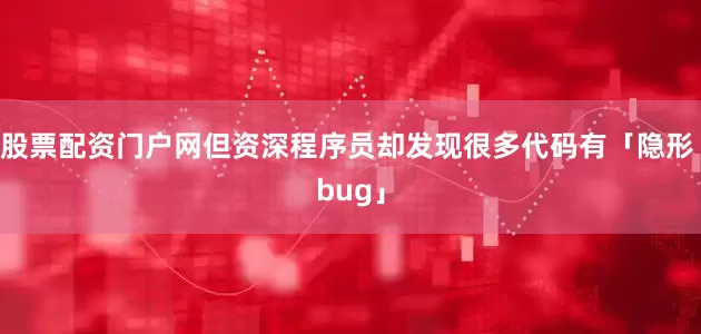 股票配资门户网但资深程序员却发现很多代码有「隐形 bug」