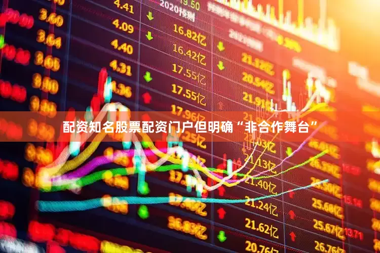 配资知名股票配资门户但明确“非合作舞台”