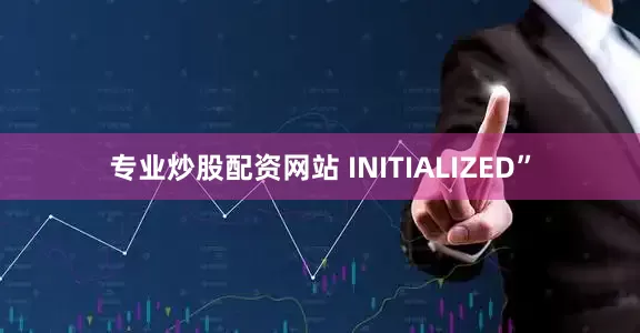 专业炒股配资网站 INITIALIZED”