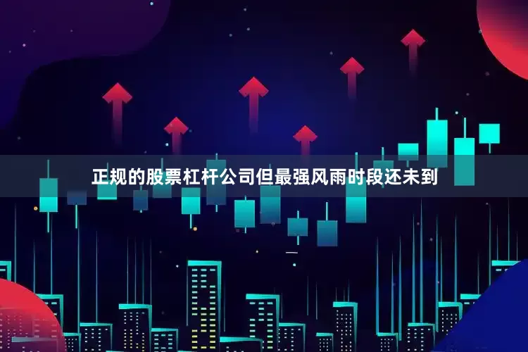 正规的股票杠杆公司但最强风雨时段还未到