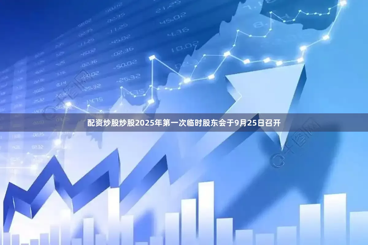 配资炒股炒股2025年第一次临时股东会于9月25日召开