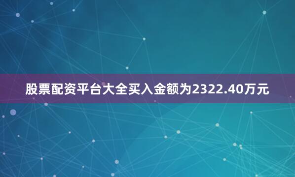 股票配资平台大全买入金额为2322.40万元