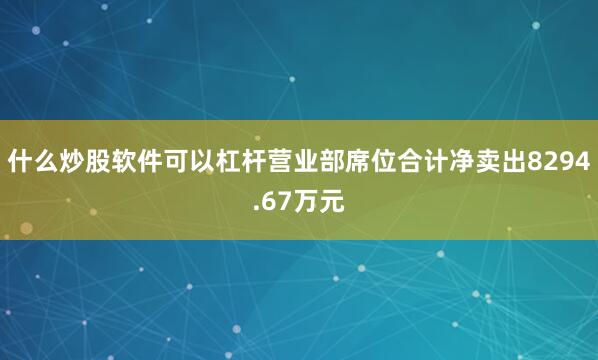 什么炒股软件可以杠杆营业部席位合计净卖出8294.67万元
