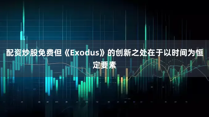 配资炒股免费但《Exodus》的创新之处在于以时间为恒定要素