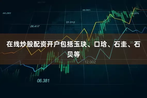 在线炒股配资开户包括玉玦、口琀、石圭、石贝等